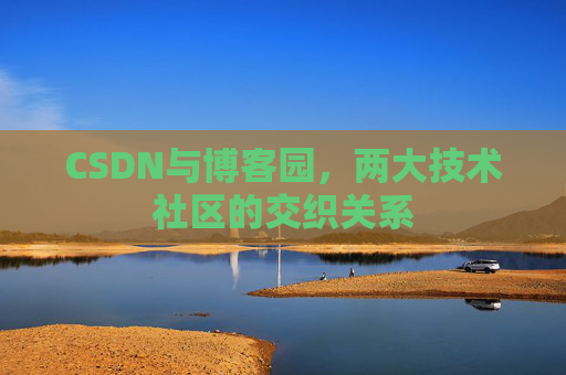 CSDN与博客园，两大技术社区的交织关系